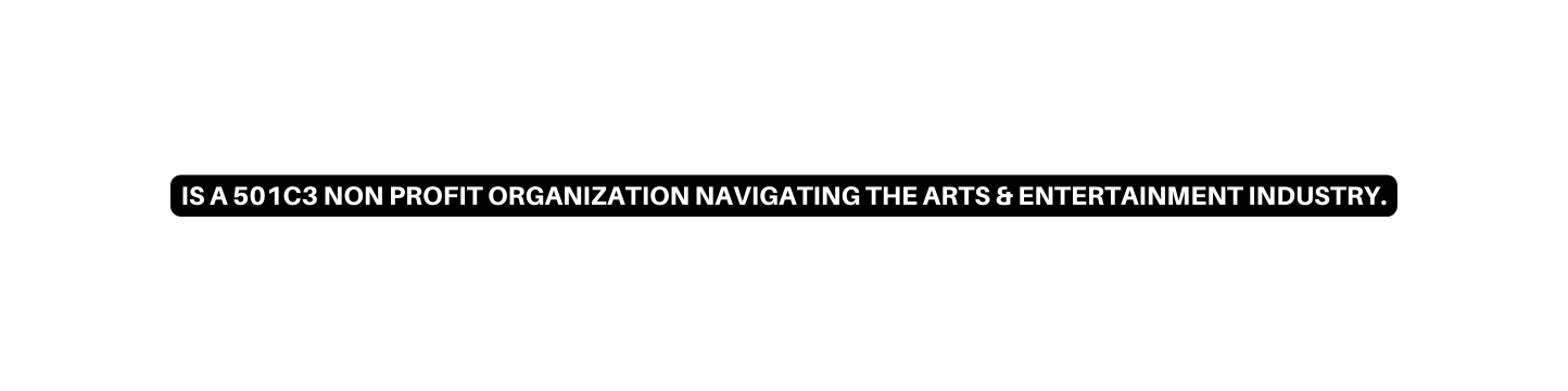 IS A 501C3 NON PROFIT ORGANIZATION NAVIGATING THE ARTS ENTERTAINMENT INDUSTRY